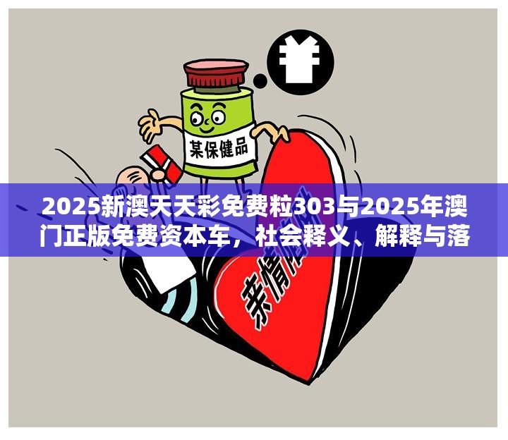 2025新澳天天彩免费粒303与2025年澳门正版免费资本车，社会释义、解释与落实-留心欺诈性广告