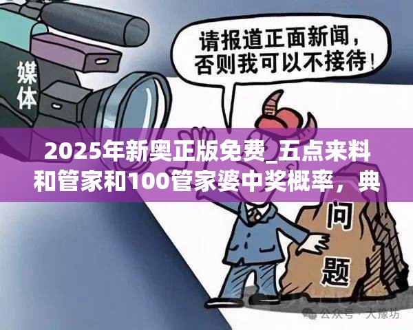 2025年新奥正版免费_五点来料和管家和100管家婆中奖概率，典型释义、专家解析解释与落实?小心误导宣传风险