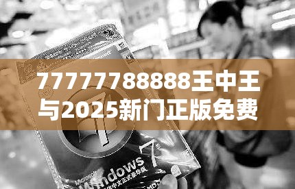 77777788888王中王与2025新门正版免费资本，透彻剖析、解释与落实-抵制不实的假包装