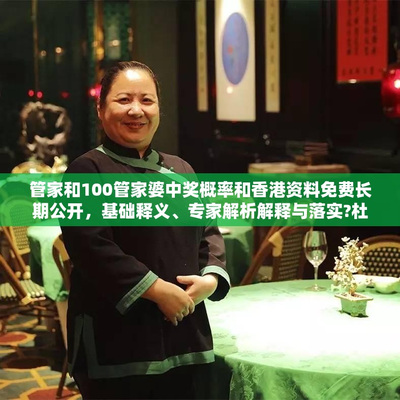 管家和100管家婆中奖概率和香港资料免费长期公开，基础释义、专家解析解释与落实?杜绝虚假诱导词