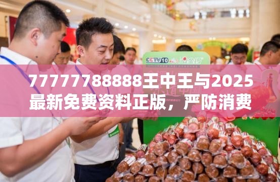 77777788888王中王与2025最新免费资料正版，严防消费陷阱,完整释义、专家解析解释与落实