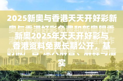 新奥2025年天天开好彩与香港资料免费长期公开，基础释义、专家解读解释与落实?抵制不实承诺危害