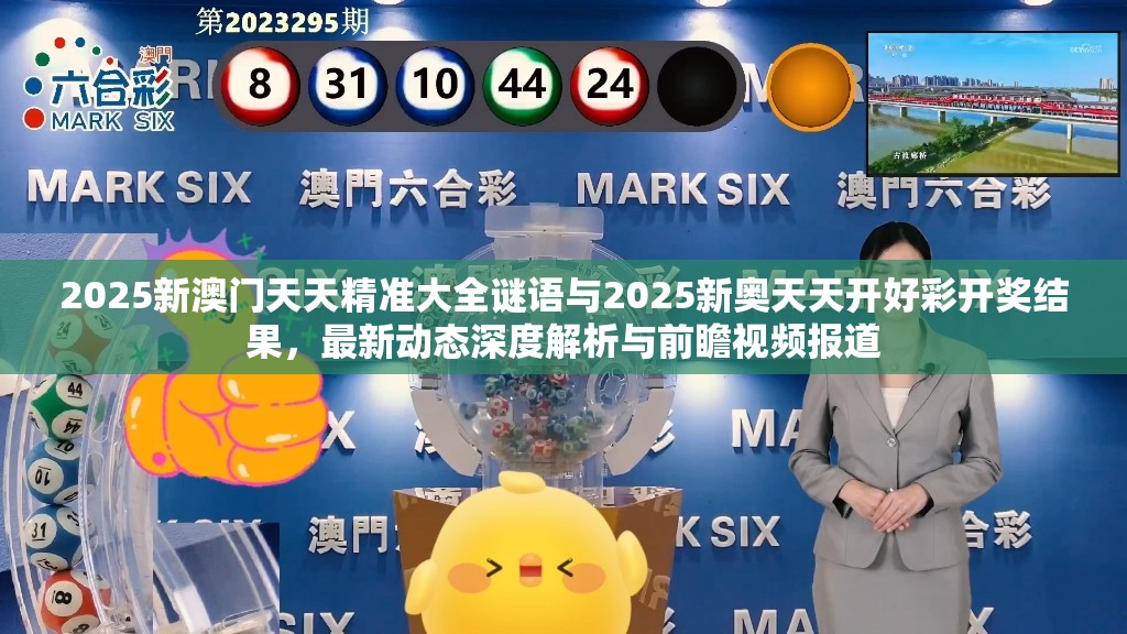 2025新澳门天天精准大全谜语与2025新奥天天开好彩开奖结果，最新动态深度解析与前瞻视频报道