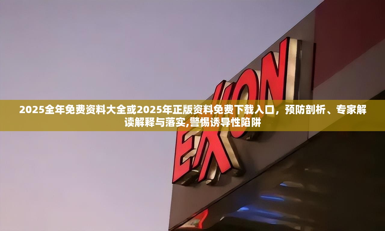 2025全年免费资料大全或2025年正版资料免费下载入口，预防剖析、专家解读解释与落实,警惕诱导性陷阱
