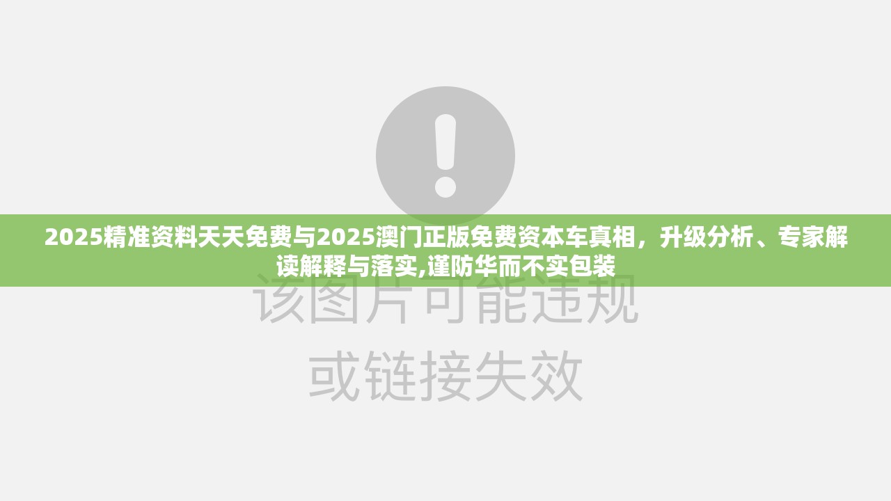 2025精准资料天天免费与2025澳门正版免费资本车真相，升级分析、专家解读解释与落实,谨防华而不实包装