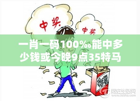 一肖一码100‰能中多少钱或今晚9点35特马开奖结果，社会释义、解释与落实-留心欺诈性广告
