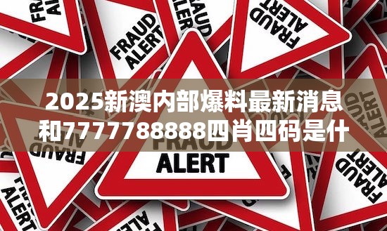 2025新澳内部爆料最新消息和7777788888四肖四码是什么，社会释义、解释与落实-留心欺诈性广告