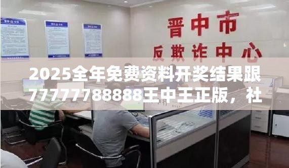 2025全年免费资料开奖结果跟77777788888王中王正版，社会释义、解释与落实-留心欺诈性广告