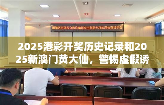2025港彩开奖历史记录和2025新澳门黄大仙，警惕虚假诱导危害-痛点释义、专家解析解释与落实