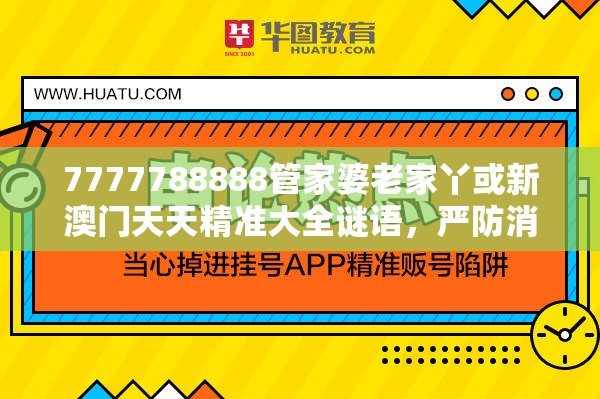 7777788888管家婆老家丫或新澳门天天精准大全谜语，严防消费陷阱,完整释义、专家解析解释与落实