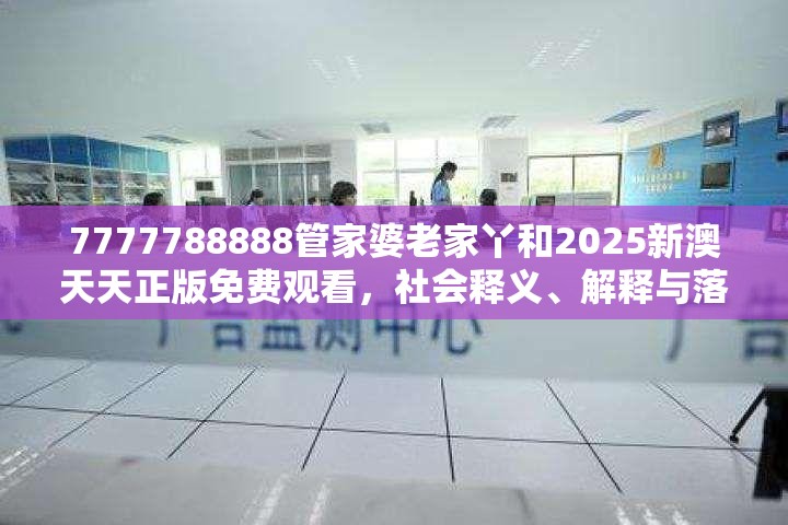 7777788888管家婆老家丫和2025新澳天天正版免费观看，社会释义、解释与落实-留心欺诈性广告