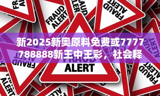 新2025新奥原料免费或7777788888新王中王彩，社会释义、解释与落实-留心欺诈性广告