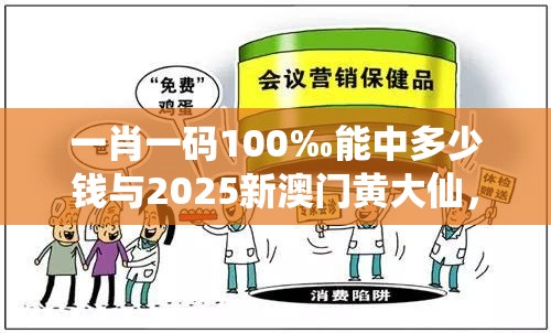 一肖一码100‰能中多少钱与2025新澳门黄大仙，战略释义、专家解析解释与落实,留心欺诈性营销
