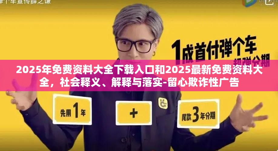 2025年免费资料大全下载入口和2025最新免费资料大全，社会释义、解释与落实-留心欺诈性广告