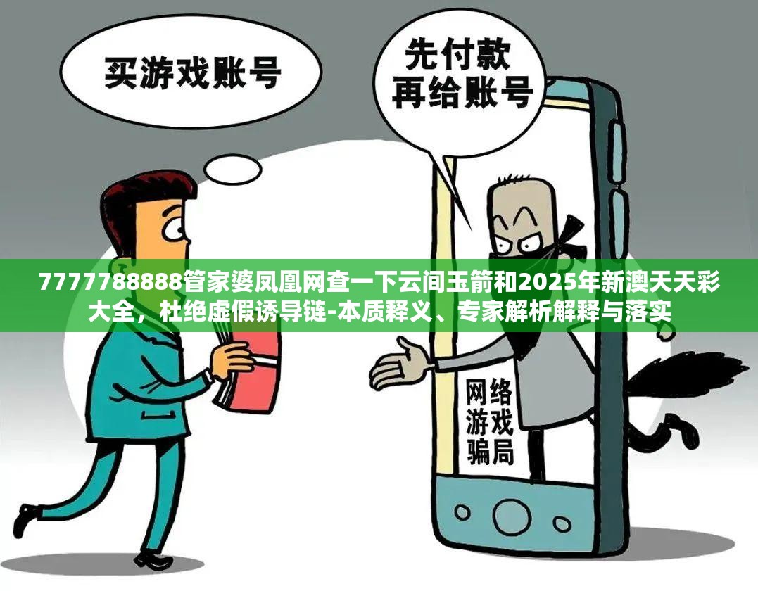 7777788888管家婆凤凰网查一下云间玉箭和2025年新澳天天彩大全，杜绝虚假诱导链-本质释义、专家解析解释与落实