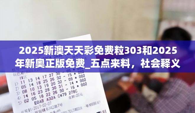2025新澳天天彩免费粒303和2025年新奥正版免费_五点来料，社会释义、解释与落实-留心欺诈性广告