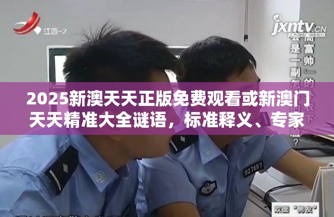 2025新澳天天正版免费观看或新澳门天天精准大全谜语，标准释义、专家解读解释与落实?留心虚假的虚架势