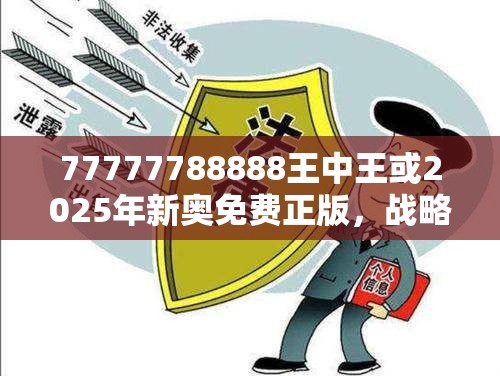 77777788888王中王或2025年新奥免费正版，战略释义、专家解析解释与落实,留心欺诈性营销