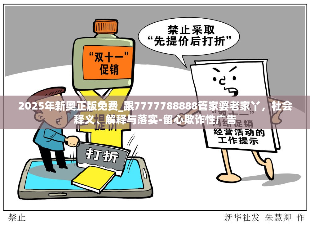2025年新奥正版免费_跟7777788888管家婆老家丫，社会释义、解释与落实-留心欺诈性广告