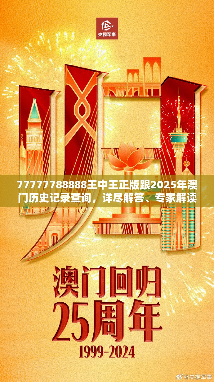 77777788888王中王正版跟2025年澳门历史记录查询，详尽解答、专家解读解释与落实?小心虚假的陷阱
