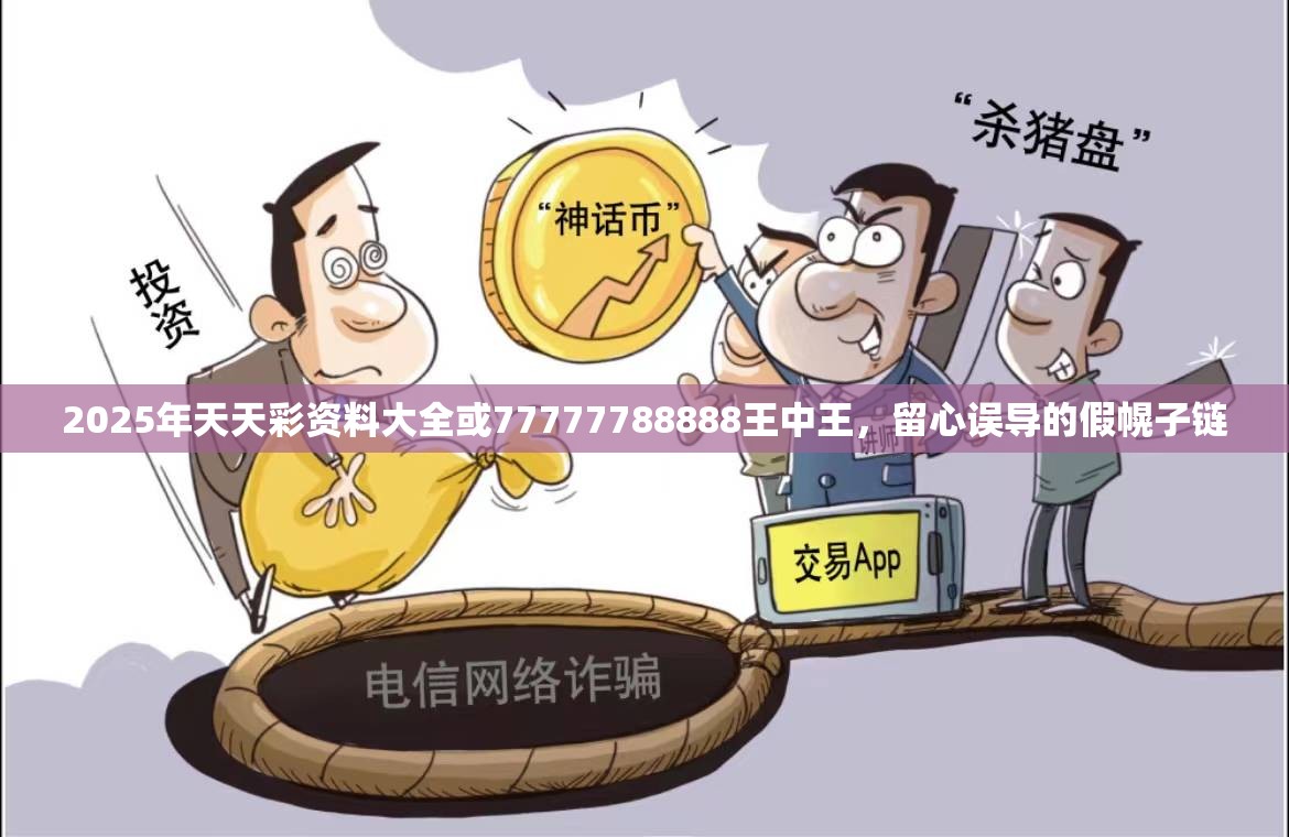 2025年天天彩资料大全或77777788888王中王，留心误导的假幌子链