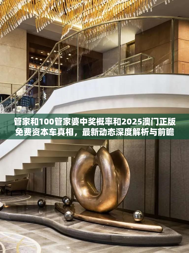 管家和100管家婆中奖概率和2025澳门正版免费资本车真相，最新动态深度解析与前瞻视频报道
