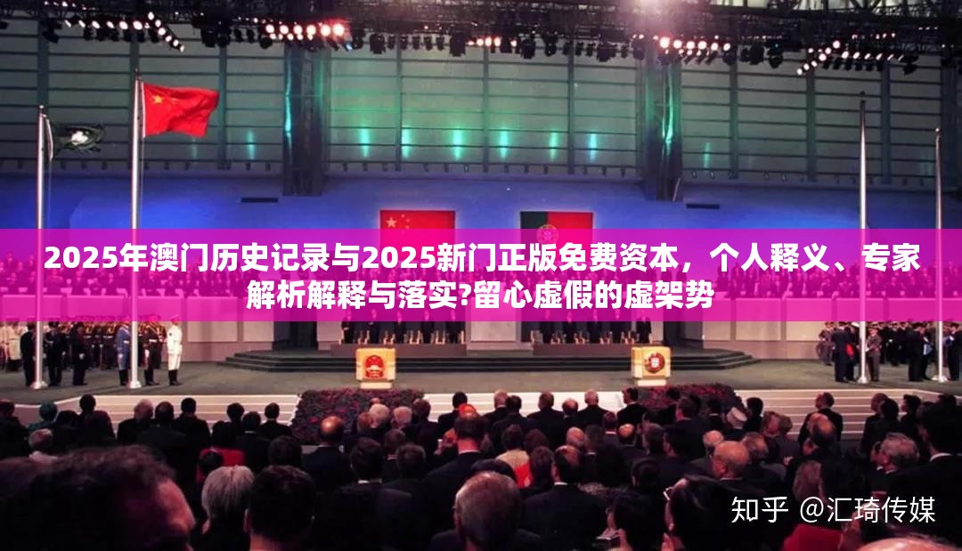 2025年澳门历史记录与2025新门正版免费资本，个人释义、专家解析解释与落实?留心虚假的虚架势