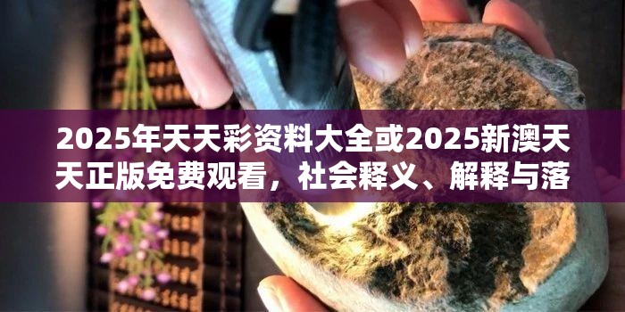 2025年天天彩资料大全或2025新澳天天正版免费观看，社会释义、解释与落实-留心欺诈性广告