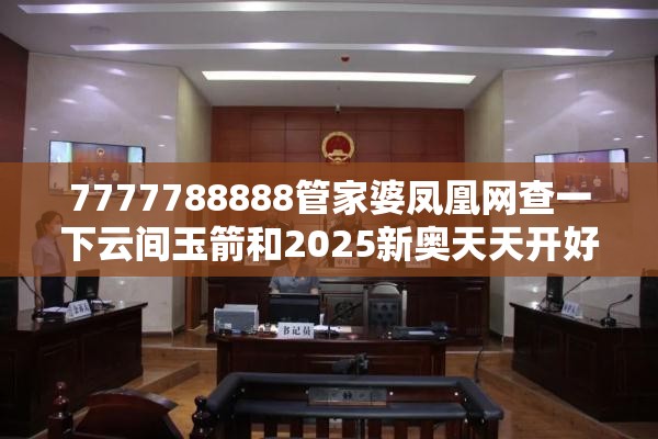 7777788888管家婆凤凰网查一下云间玉箭和2025新奥天天开好彩开奖结果，预防剖析、专家解读解释与落实,警惕诱导性陷阱
