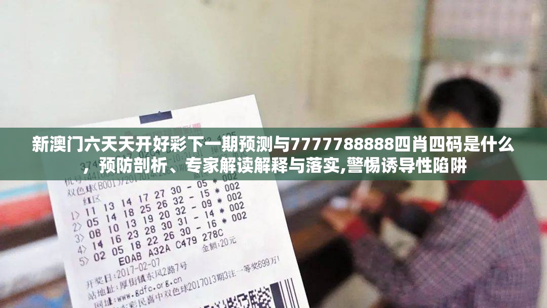 新澳门六天天开好彩下一期预测与7777788888四肖四码是什么，预防剖析、专家解读解释与落实,警惕诱导性陷阱