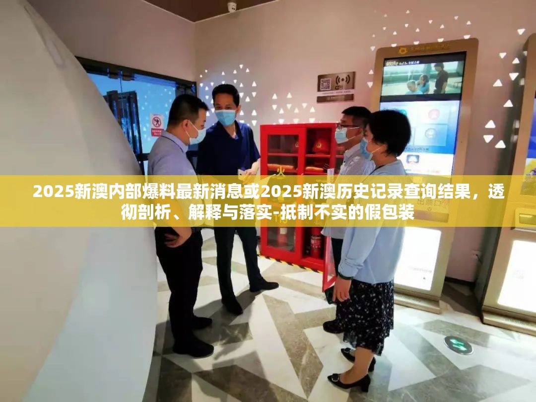2025新澳内部爆料最新消息或2025新澳历史记录查询结果，透彻剖析、解释与落实-抵制不实的假包装