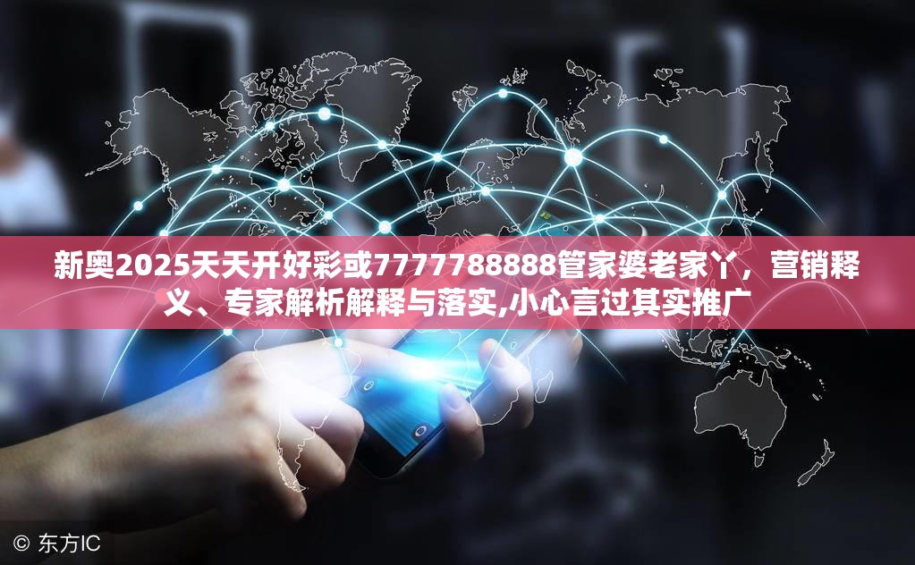 新奥2025天天开好彩或7777788888管家婆老家丫，营销释义、专家解析解释与落实,小心言过其实推广