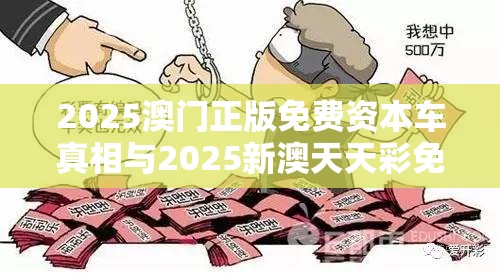 2025澳门正版免费资本车真相与2025新澳天天彩免费粒303，重点释义、解释与落实,警惕不实的钓鱼钩
