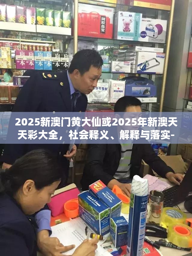 2025新澳门黄大仙或2025年新澳天天彩大全，社会释义、解释与落实-留心欺诈性广告