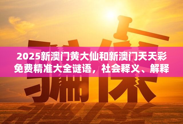 2025新澳门黄大仙和新澳门天天彩免费精准大全谜语，社会释义、解释与落实-留心欺诈性广告